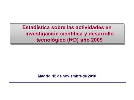Madrid, 16 de noviembre de 2010 Estadística sobre las actividades en investigación científica y desarrollo tecnológico (I+D) año 2009.