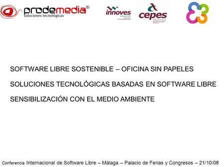 Conferencia Internacional de Software Libre – Málaga – Palacio de Ferias y Congresos – 21/10/08 SOFTWARE LIBRE SOSTENIBLE – OFICINA SIN PAPELES SOLUCIONES.