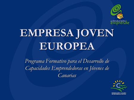 EMPRESA JOVEN EUROPEA Programa Formativo para el Desarrollo de Capacidades Emprendedoras en Jóvenes de Canarias.