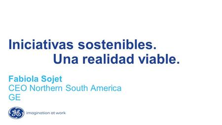 Iniciativas sostenibles. Una realidad viable. Fabiola Sojet CEO Northern South America GE.