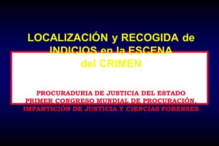 LOCALIZACIÓN y RECOGIDA de INDICIOS en la ESCENA del CRIMEN PROCURADURIA DE JUSTICIA DEL ESTADO PRIMER CONGRESO MUNDIAL DE PROCURACIÓN, IMPARTICIÓN DE.