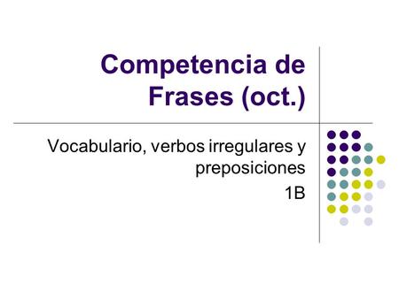 Competencia de Frases (oct.) Vocabulario, verbos irregulares y preposiciones 1B.