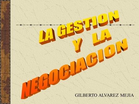 LA GESTION Y LA NEGOCIACION GILBERTO ALVAREZ MEJIA.