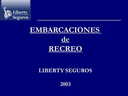 EMBARCACIONES de RECREO LIBERTY SEGUROS 2003 POSIBILIDADES DE CONTRATACION Responsabilidad Civil Obligatoria Responsabilidad Civil Voluntaria Reclamación.