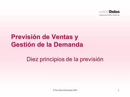 1 © The Delos Partnership 2003 Previsión de Ventas y Gestión de la Demanda Diez principios de la previsión.
