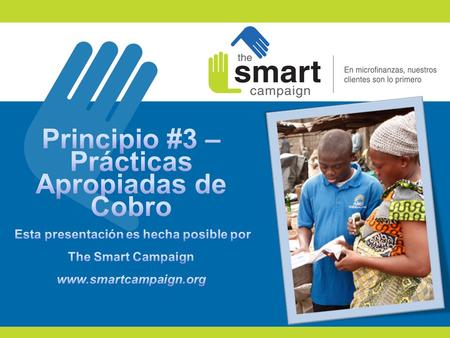 Principio #3 – Prácticas Apropiadas de Cobro Esta presentación es hecha posible por The Smart Campaign www.smartcampaign.org Principio # 3 Practicas.