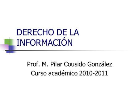 DERECHO DE LA INFORMACIÓN Prof. M. Pilar Cousido González Curso académico 2010-2011.