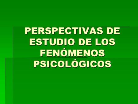 PERSPECTIVAS DE ESTUDIO DE LOS FENÓMENOS PSICOLÓGICOS