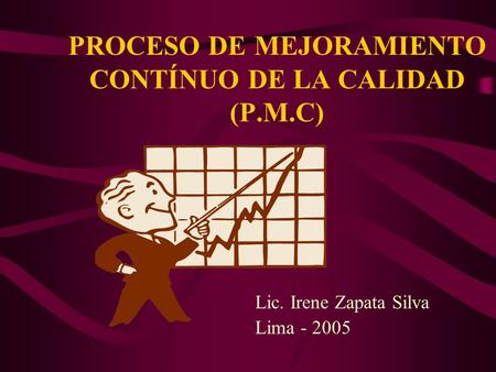 PROCESO DE MEJORAMIENTO CONTÍNUO DE LA CALIDAD (P.M.C) Lic. Irene Zapata Silva Lima - 2005.