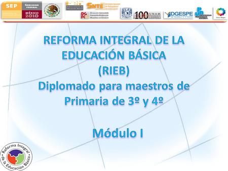 REFORMA INTEGRAL DE LA EDUCACIÓN BÁSICA (RIEB) Diplomado para maestros de Primaria de 3º y 4º Módulo I.