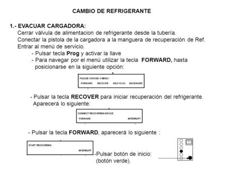 CAMBIO DE REFRIGERANTE 1.- EVACUAR CARGADORA: Cerrar válvula de alimentacion de refrigerante desde la tubería. Conectar la pistola de la cargadora a la.