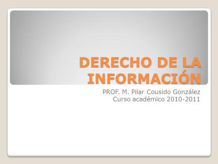 DERECHO DE LA INFORMACIÓN PROF. M. Pilar Cousido González Curso académico 2010-2011.