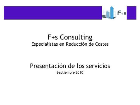 F+s Consulting Especialistas en Reducción de Costes Presentación de los servicios Septiembre 2010.