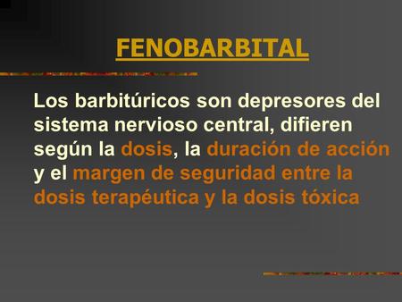 FENOBARBITAL Los barbitúricos son depresores del sistema nervioso central, difieren según la dosis, la duración de acción y el margen de seguridad entre.