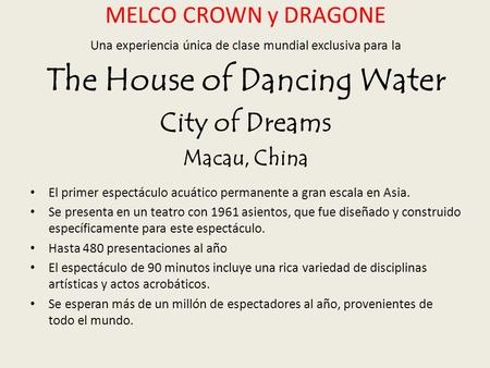MELCO CROWN y DRAGONE Una experiencia única de clase mundial exclusiva para la The House of Dancing Water City of Dreams Macau, China El primer espectáculo.
