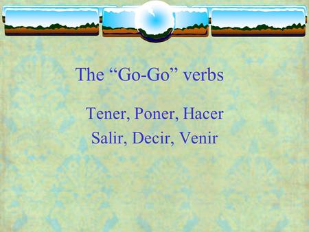 The Go-Go verbs Tener, Poner, Hacer Salir, Decir, Venir.