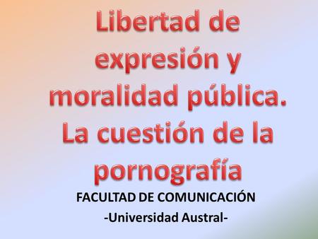 FACULTAD DE COMUNICACIÓN -Universidad Austral-. La libertad de expresión y el material obsceno LIBERTAD DE EXPRESIÓN VS. MORALIDAD PÚBLICA Pacto San José