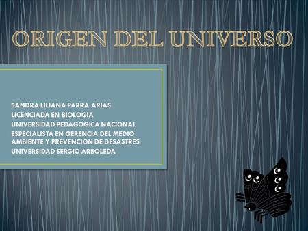 ORIGEN DEL UNIVERSO SANDRA LILIANA PARRA ARIAS LICENCIADA EN BIOLOGIA