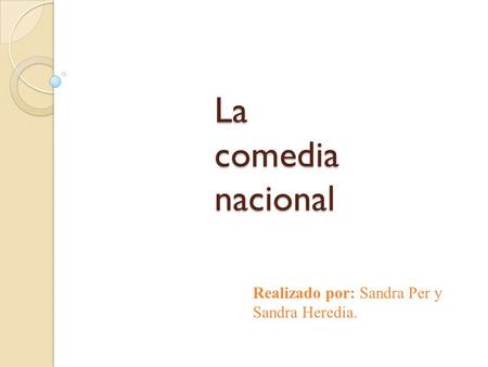 La comedia nacional Realizado por: Sandra Per y Sandra Heredia.