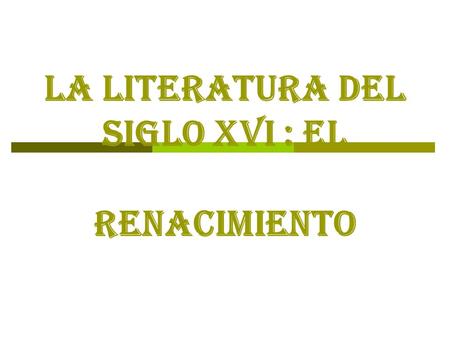 LA LITERATURA DEL SIGLO XVI : el Renacimiento