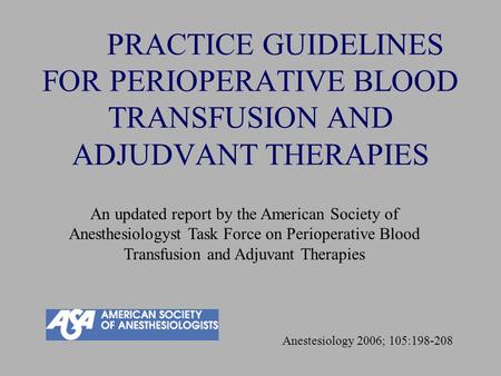 PRACTICE GUIDELINES FOR PERIOPERATIVE BLOOD TRANSFUSION AND ADJUDVANT THERAPIES An updated report by the American Society of Anesthesiologyst Task Force.