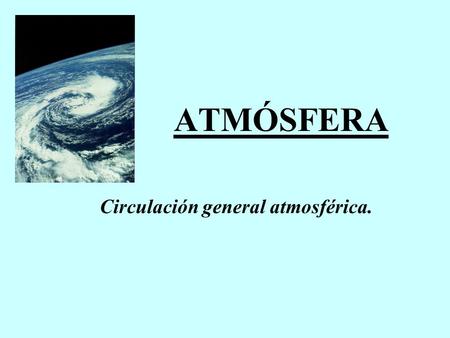 ATMÓSFERA Circulación general atmosférica.. Circulación general del aire en una Tierra supuestamente homogénea e inmóvil. Circulación atmosférica real: