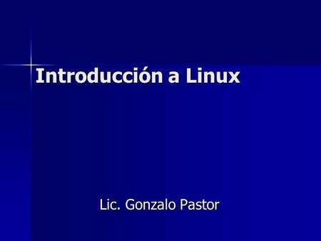 Introducción a Linux Lic. Gonzalo Pastor.