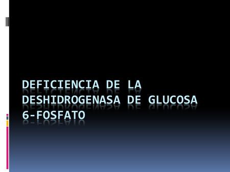 DEFICIENCIA DE LA DESHIDROGENASA DE GLUCOSA 6-FOSFATO