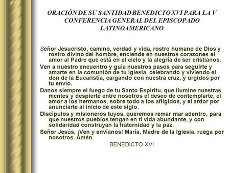 ORACIÓN DE SU SANTIDAD BENEDICTO XVI PARA LA V CONFERENCIA GENERAL DEL EPISCOPADO LATINOAMERICANO Señor Jesucristo, camino, verdad y vida, rostro humano.