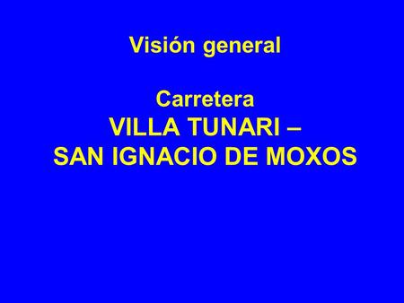 Visión general Carretera VILLA TUNARI – SAN IGNACIO DE MOXOS