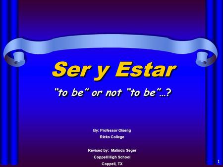 0 1 Ser y Estar to be or not to be…? By: Professor Olseng Ricks College Revised by: Malinda Seger Coppell High School Coppell, TX.