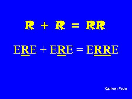 R + R = RR ERE + ERE = ERRE Kathleen Pepin.