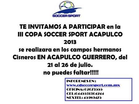 TE INVITAMOS A PARTICIPAR en la III COPA SOCCER SPORT ACAPULCO 2013 se realizara en los campos hermanos Cisneros EN ACAPULCO GUERRERO, del 21 al 26 de.