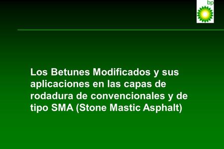 Los Betunes Modificados y sus aplicaciones en las capas de rodadura de convencionales y de tipo SMA (Stone Mastic Asphalt) This presentation will cover.