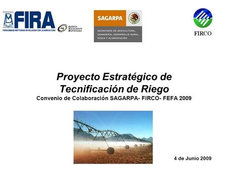Proyecto Estratégico de Tecnificación de Riego Convenio de Colaboración SAGARPA- FIRCO- FEFA 2009 4 de Junio 2009.