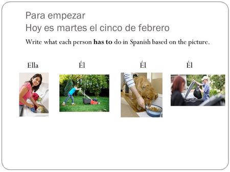 Para empezar Hoy es martes el cinco de febrero Write what each person has to do in Spanish based on the picture. Ella Él ÉlÉl.