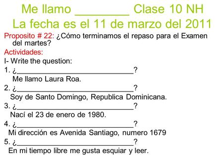 Me llamo ________ Clase 10 NH La fecha es el 11 de marzo del 2011 Proposito # 22: ¿Cómo terminamos el repaso para el Examen del martes? Actividades: I-