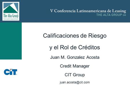 Insertar logo Calificaciones de Riesgo y el Rol de Créditos Juan M. Gonzalez Acosta Credit Manager CIT Group