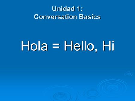 Unidad 1: Conversation Basics Hola = Hello, Hi. Unidad 1: Conversation Basics Mucho gusto = Much pleasure.