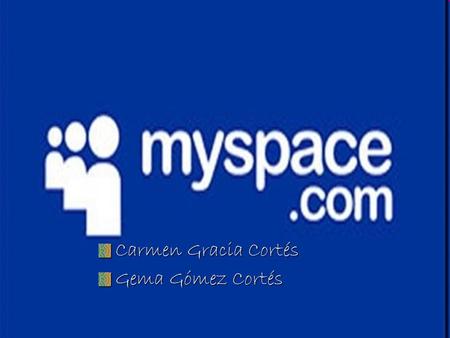 Carmen Gracia Cortés Gema Gómez Cortés. My space Es un servicio de red social poseído por Specific Media LLC y la estrella de pop Justin Timberlake. Mis.