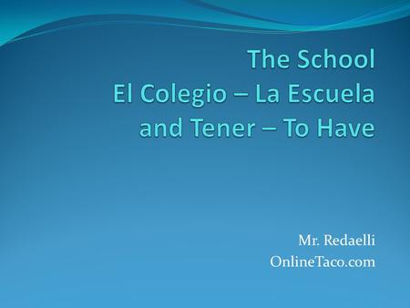 Mr. Redaelli OnlineTaco.com. To Have - Tener Yo tengo – I have Tú tienes – You have (Informal) Usted tiene – You have (Formal) El tiene – He has Ella.