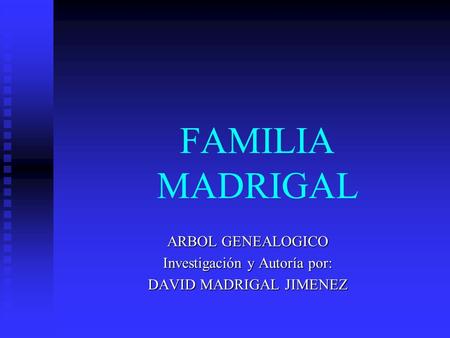 ARBOL GENEALOGICO Investigación y Autoría por: DAVID MADRIGAL JIMENEZ