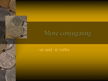 More conjugating -er and -ir verbs. Conjugating -er and-ir verbs uses the same format as -ar verbs Write down the infinitive Remove the ending Write down.