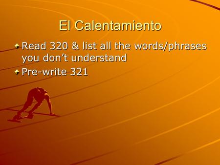 El Calentamiento Read 320 & list all the words/phrases you dont understand Pre-write 321.