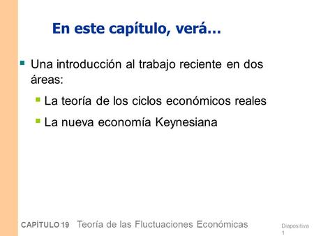 En este capítulo, verá… Una introducción al trabajo reciente en dos áreas: La teoría de los ciclos económicos reales La nueva economía Keynesiana CAPÍTULO.