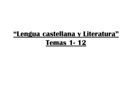 “Lengua castellana y Literatura” Temas 1- 12