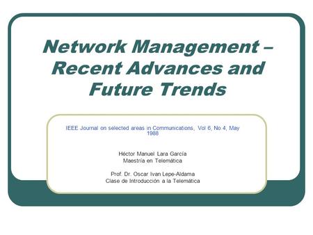 Network Management – Recent Advances and Future Trends IEEE Journal on selected areas in Communications, Vol 6, No 4, May 1988 Héctor Manuel Lara García.