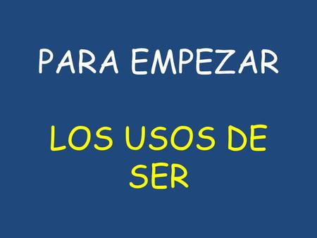 PARA EMPEZAR LOS USOS DE SER. yosoy nosotros, nosotras somos túeres vosotros, vosotras sois él, ella, Ud. es ellos, ellas, Uds. son.