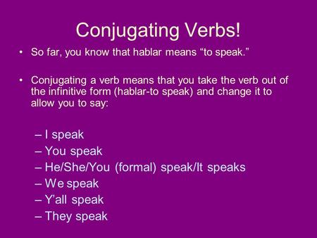 Conjugating Verbs! So far, you know that hablar means to speak. Conjugating a verb means that you take the verb out of the infinitive form (hablar-to speak)