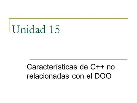 Unidad 15 Características de C++ no relacionadas con el DOO.